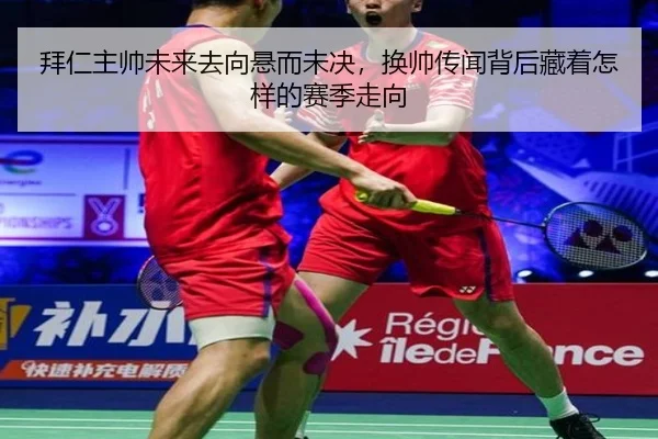拜仁主帅未来去向悬而未决，换帅传闻背后藏着怎样的赛季走向